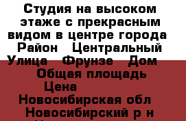 Студия на высоком этаже с прекрасным видом в центре города! › Район ­ Центральный › Улица ­ Фрунзе › Дом ­ 49/2 › Общая площадь ­ 29 › Цена ­ 3 050 000 - Новосибирская обл., Новосибирский р-н Недвижимость » Квартиры продажа   
